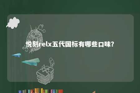 悦刻relx五代国标有哪些口味
？ 